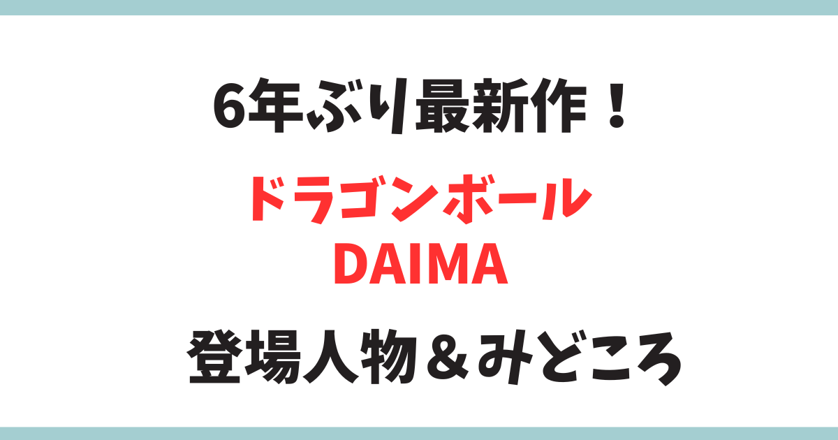 ドラゴンボールが6年ぶりに新作！DAIMAのストーリーと登場人物完全まとめ