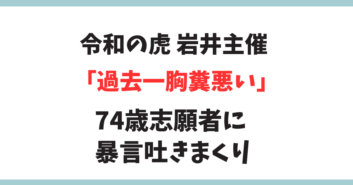 令和の虎 岩井良明氏 74歳の女性志願者を怒鳴りつけの理由がヤバイ