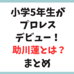 【まとめ】小学5年生・助川蓮が8月20日に異例のプロレスデビュー！