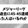 【調査】大リーグで過去に45ホームラン,45盗塁を達成した選手はいるのか？