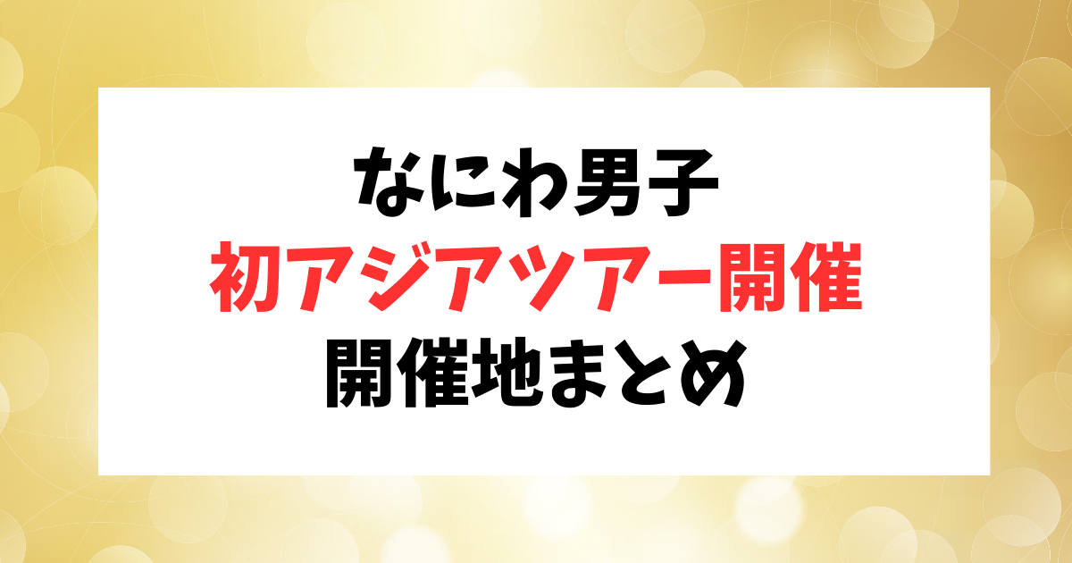 なにわ男子が初のアジアツアーを開催♪コンサート情報まとめ