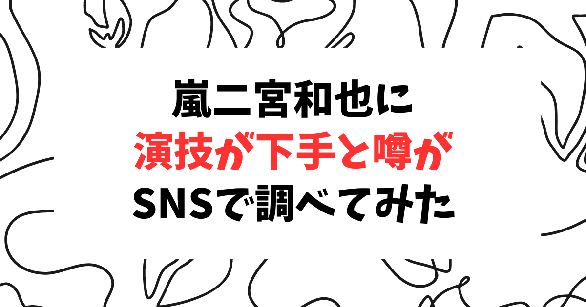 二宮和也の演技は下手と噂？5つの理由から検証