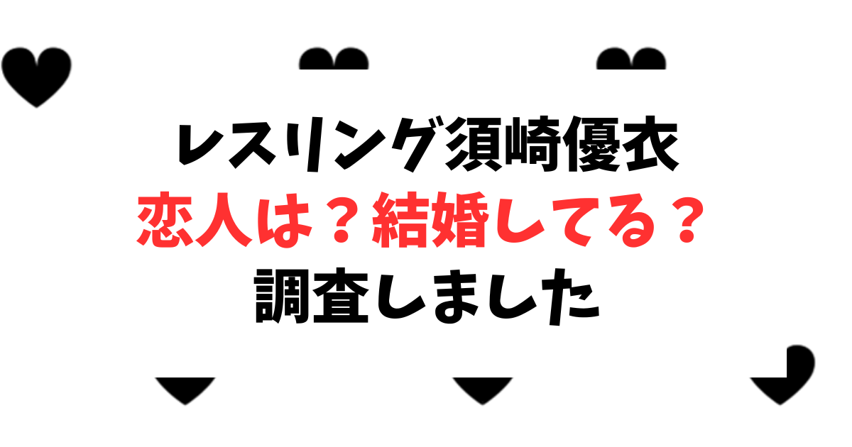 レスリングの須崎優衣選手は恋人は？結婚相手は？