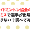 バドミントン協会の過去のミスで大会に出場できない選手がいたのか？調べてみた